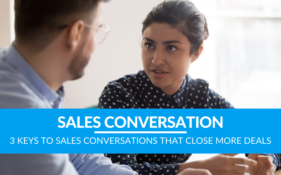 3 Keys To Sales Conversations That Close More Deals