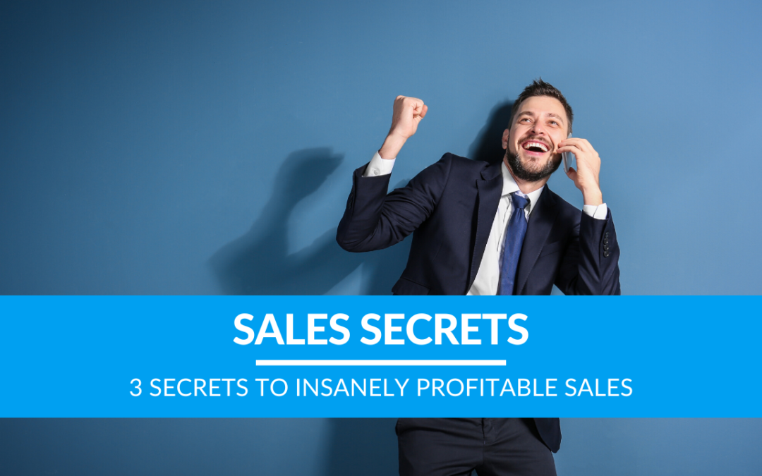 3 Secrets to Insanely Profitable Sales