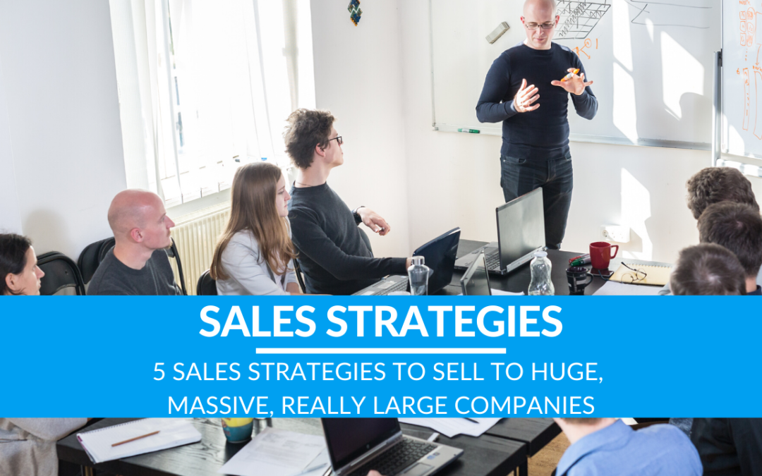 5 Sales Strategies to Sell to Huge, Massive, Really Large Companies