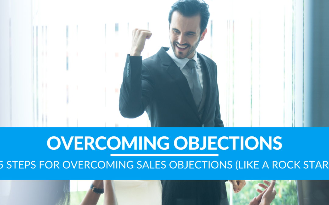 5 Steps For Overcoming Sales Objections (Like A Rock Star)