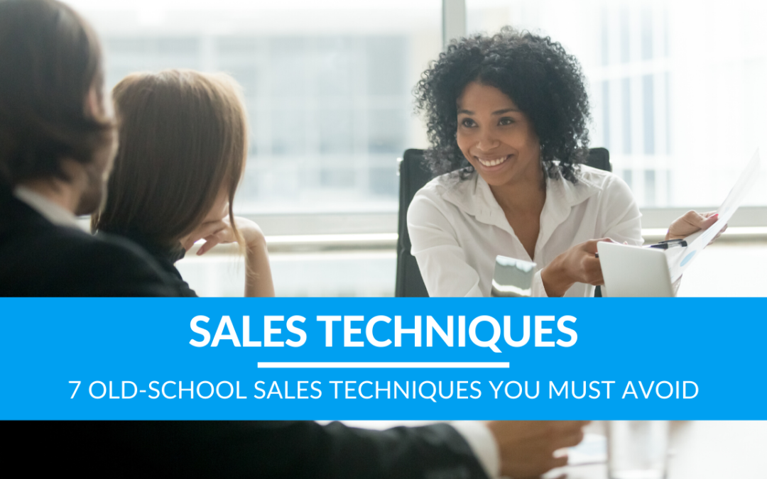 7 Old-School Sales Techniques You Must Avoid