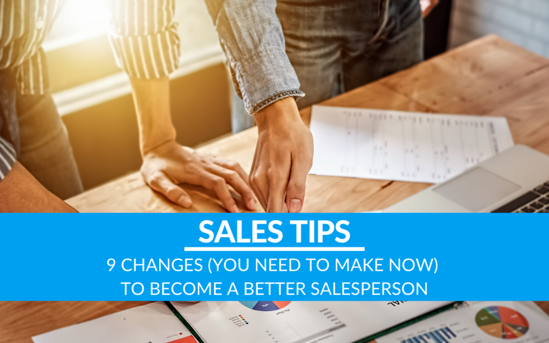 9 Changes (You Need To Make NOW) To Become A Better Salesperson