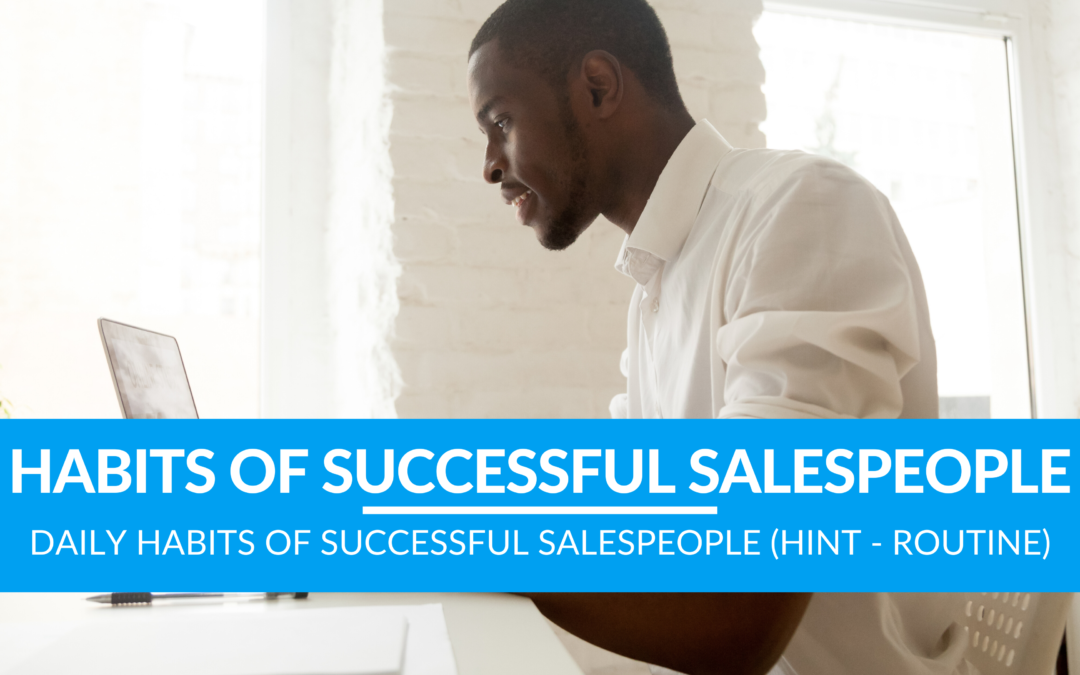 Daily Habits of Successful Salespeople (Hint – Routine)