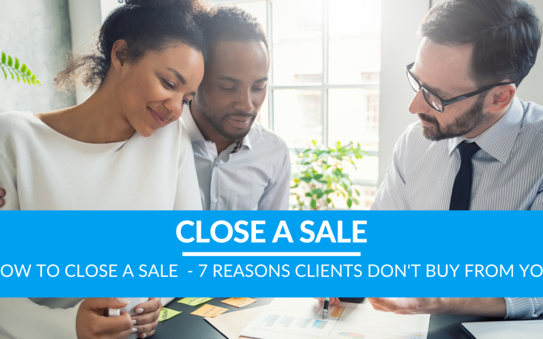 How to Close a Sale  – 7 Reasons Clients Don’t Buy From You