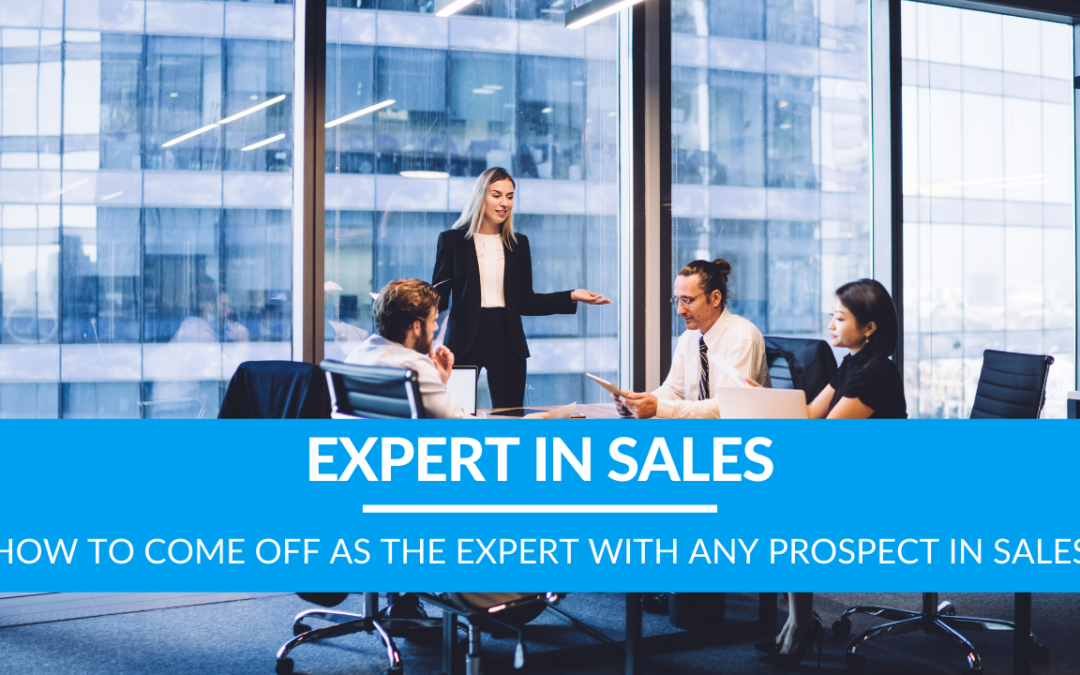 How to Come Off As THE Expert With Any Prospect in Sales