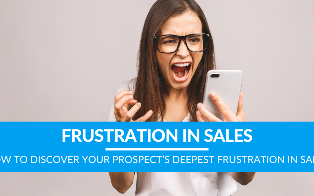 How to Discover Your Prospect’s Deepest Frustration in Sales