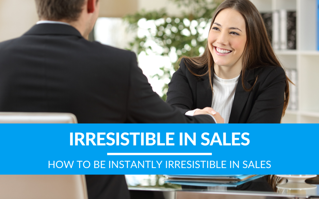 How to be Instantly Irresistible in Sales