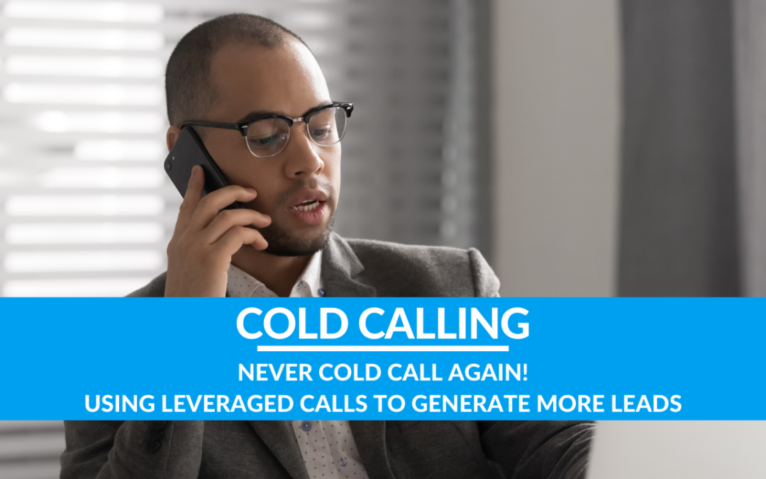 Never Cold Call Again! Using Leveraged Calls to Generate Leads