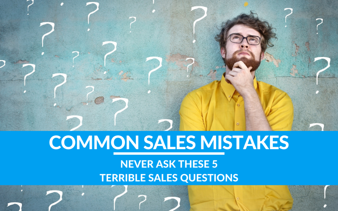 Never Ask These 5 Terrible Sales Questions