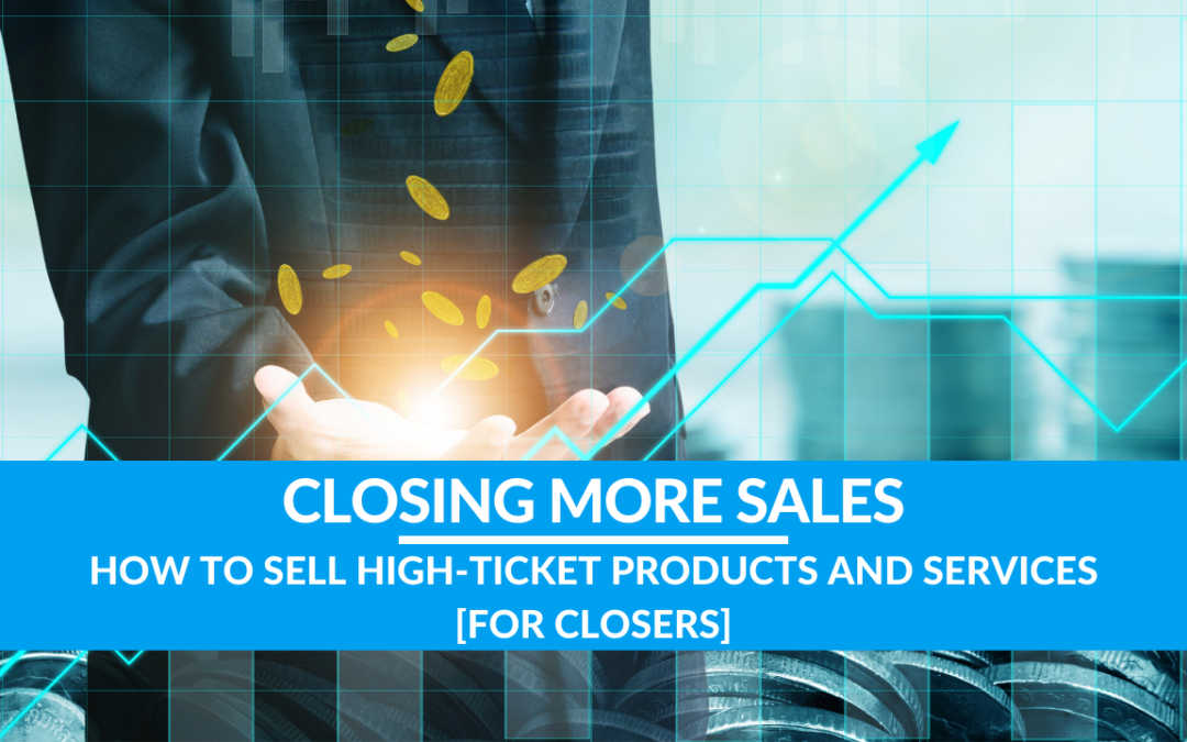 How to Sell High-Ticket Products and Services [For CLOSERS]